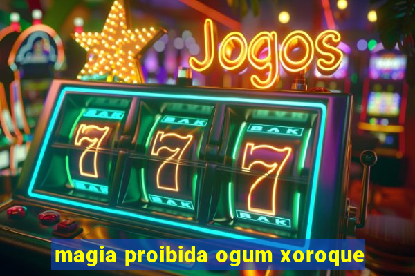 magia proibida ogum xoroque